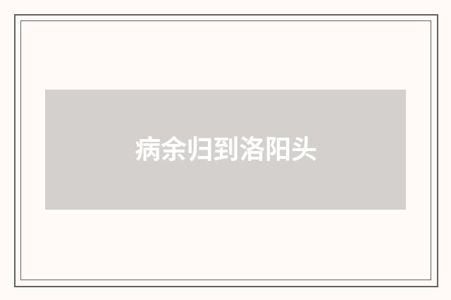 病余归到洛阳头