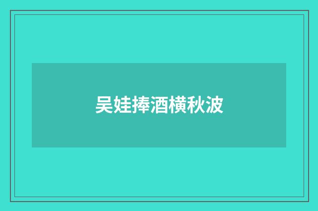吴娃捧酒横秋波