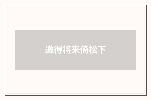 邀得将来倚松下