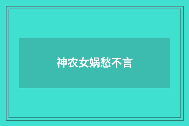 神农女娲愁不言
