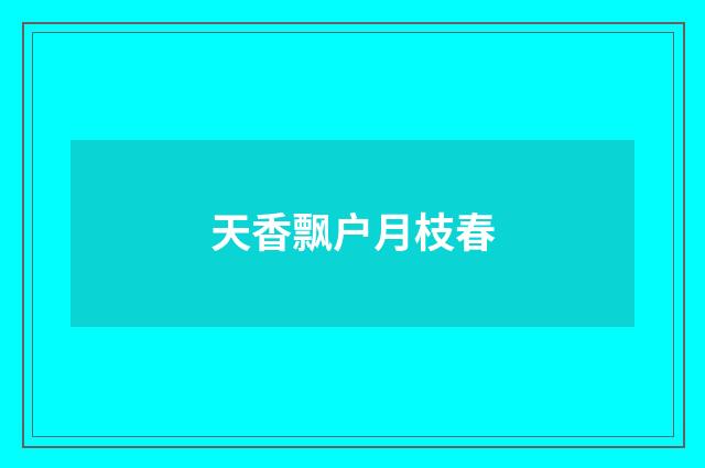 天香飘户月枝春