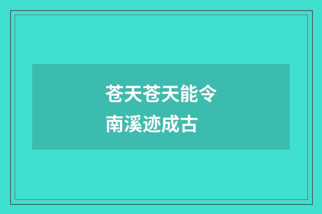 苍天苍天能令南溪迹成古