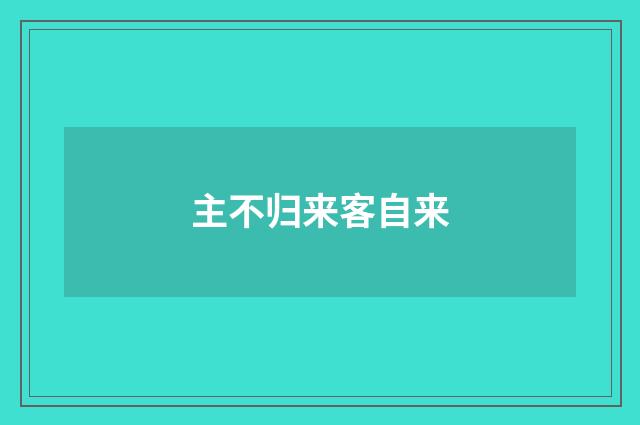 主不归来客自来
