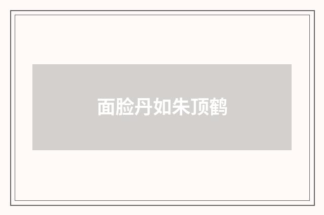 面脸丹如朱顶鹤