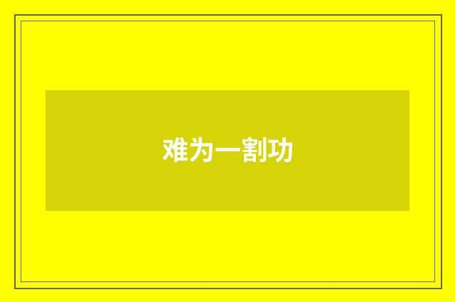 难为一割功