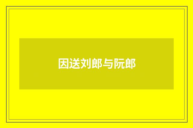 因送刘郎与阮郎