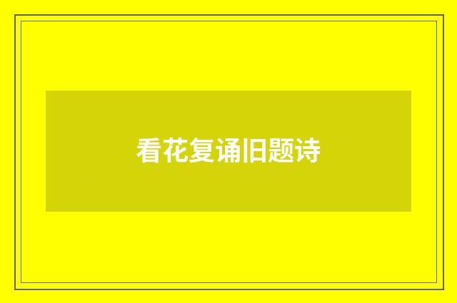 看花复诵旧题诗