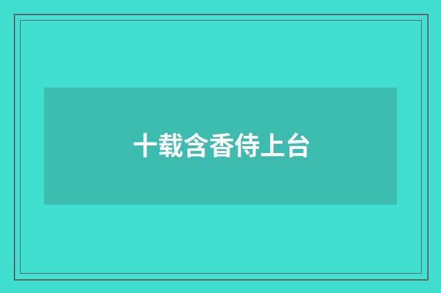 十载含香侍上台