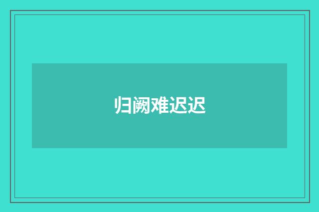 归阙难迟迟