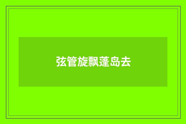 弦管旋飘蓬岛去