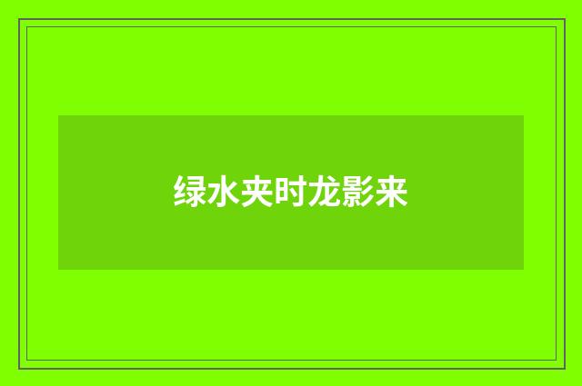 绿水夹时龙影来
