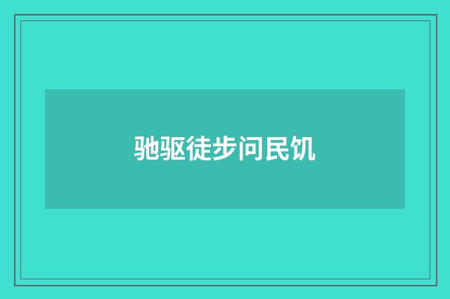 驰驱徒步问民饥