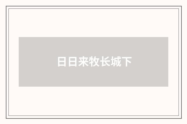 日日来牧长城下