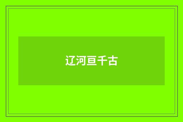 辽河亘千古