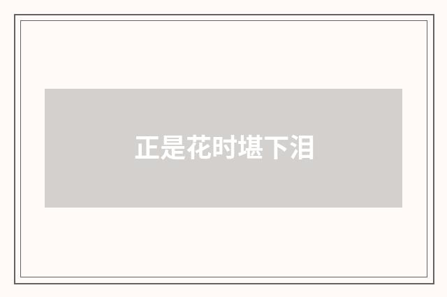 正是花时堪下泪