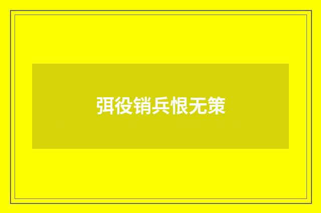 弭役销兵恨无策