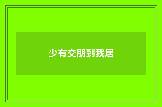 少有交朋到我居