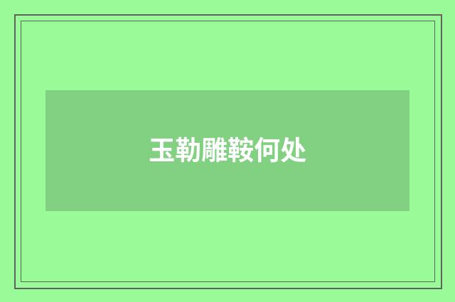 玉勒雕鞍何处