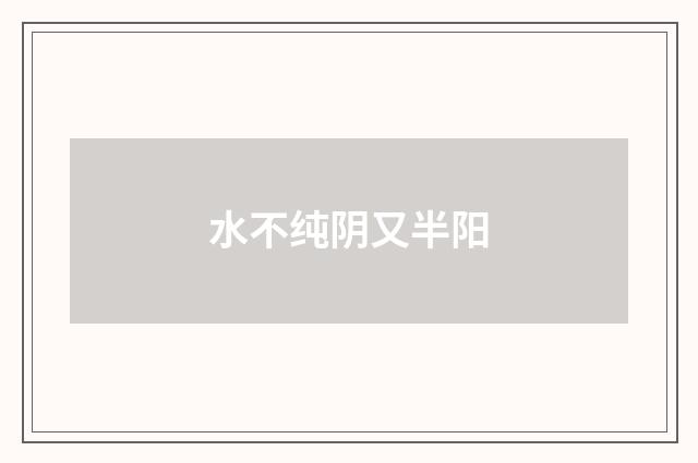 水不纯阴又半阳