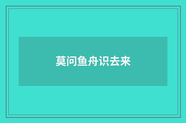 莫问鱼舟识去来