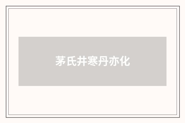 茅氏井寒丹亦化