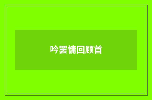 吟罢慵回顾首