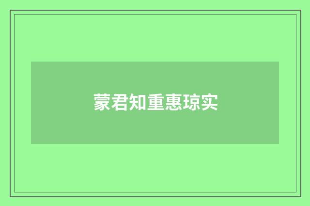 蒙君知重惠琼实