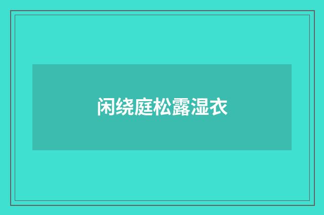 闲绕庭松露湿衣