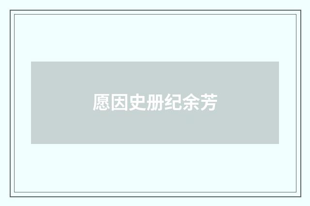 愿因史册纪余芳