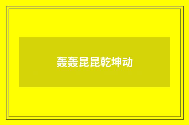 轰轰昆昆乾坤动