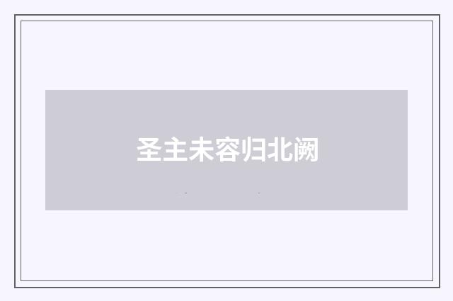 圣主未容归北阙