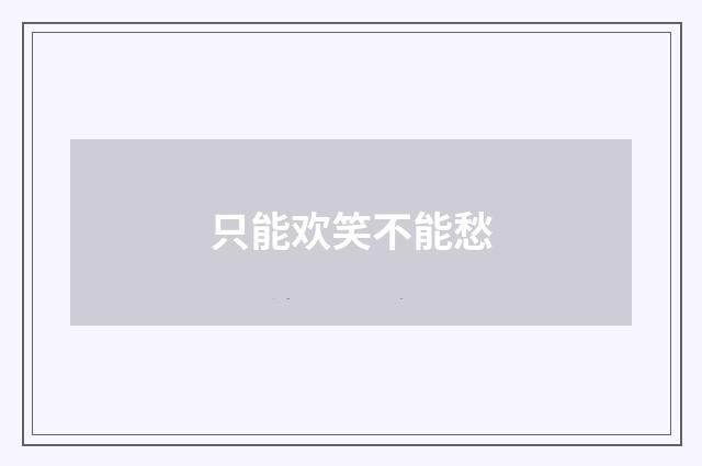 只能欢笑不能愁