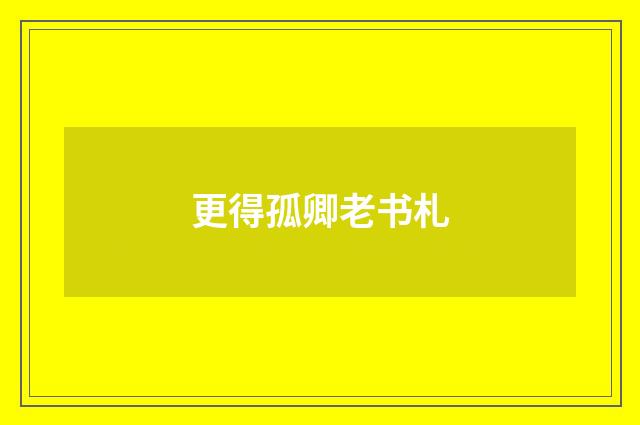 更得孤卿老书札