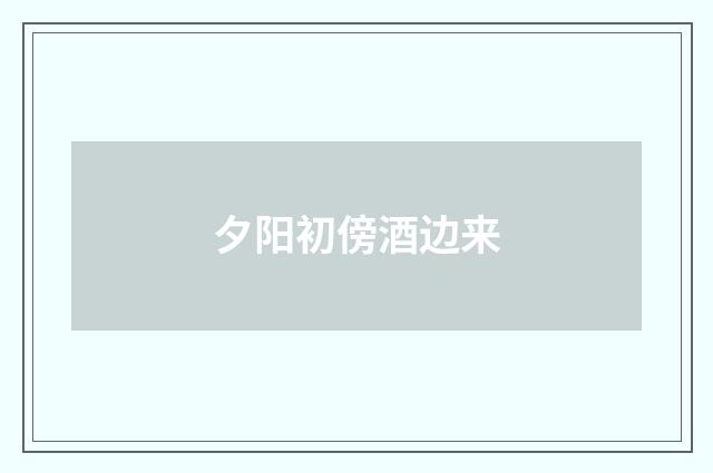 夕阳初傍酒边来