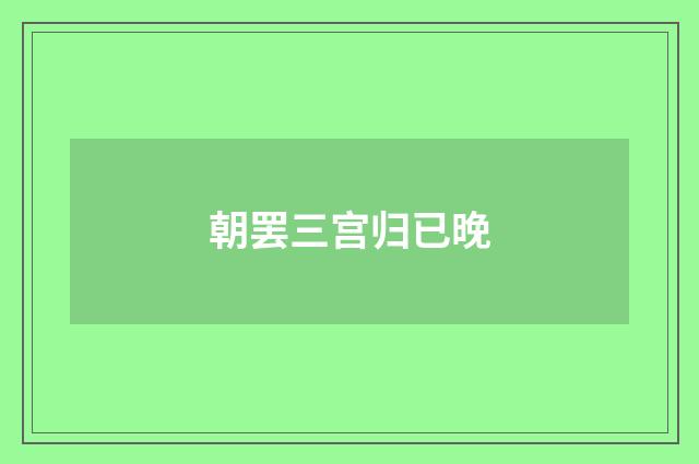 朝罢三宫归已晚