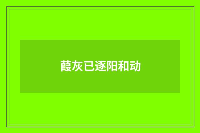 葭灰已逐阳和动