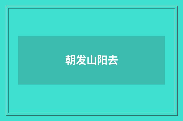 朝发山阳去