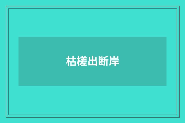 枯槎出断岸