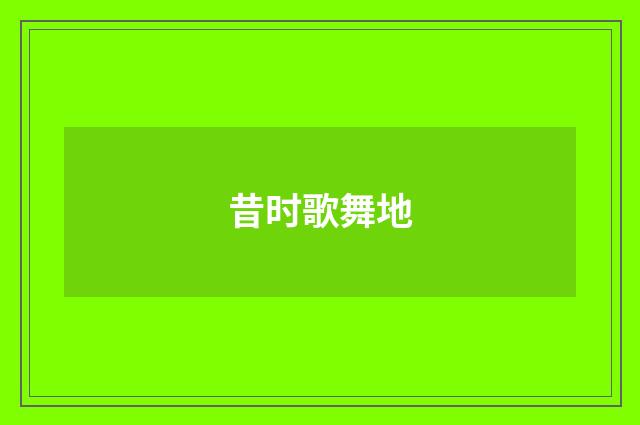 昔时歌舞地