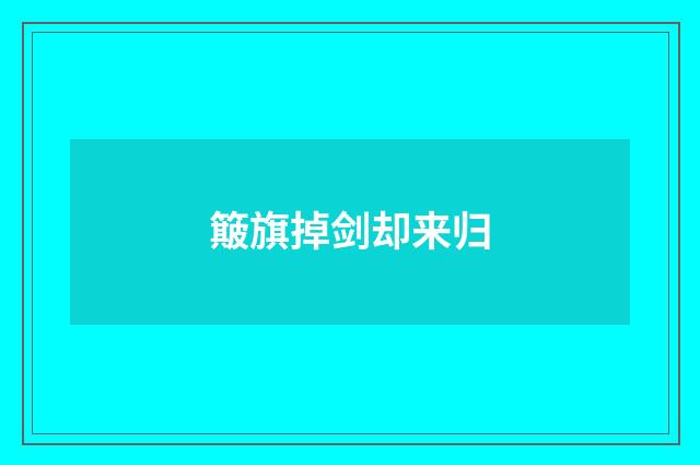 簸旗掉剑却来归