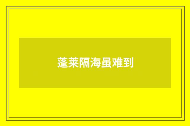 蓬莱隔海虽难到