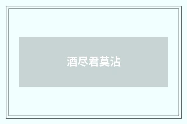 酒尽君莫沾