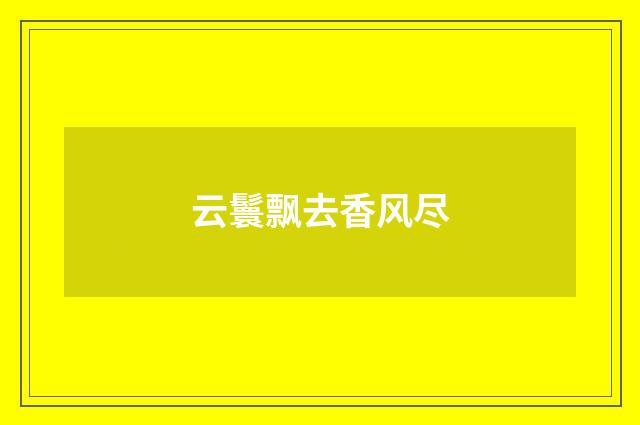 云鬟飘去香风尽