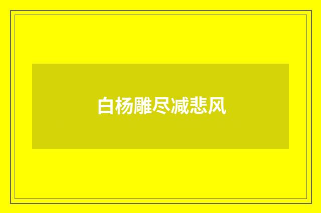 白杨雕尽减悲风