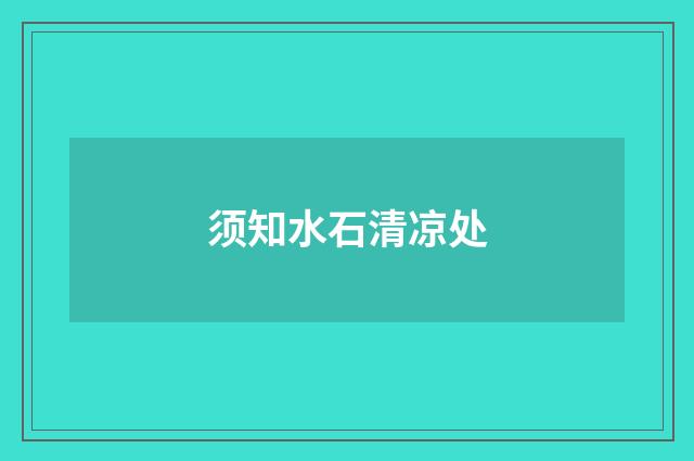 须知水石清凉处