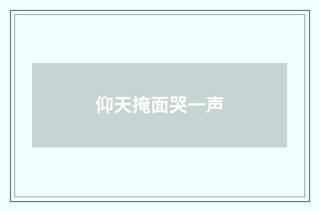仰天掩面哭一声