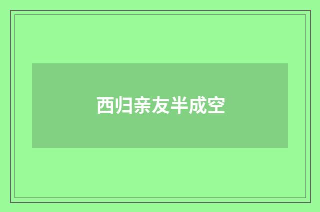 西归亲友半成空