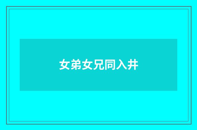 女弟女兄同入井