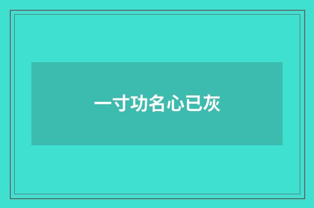 一寸功名心已灰