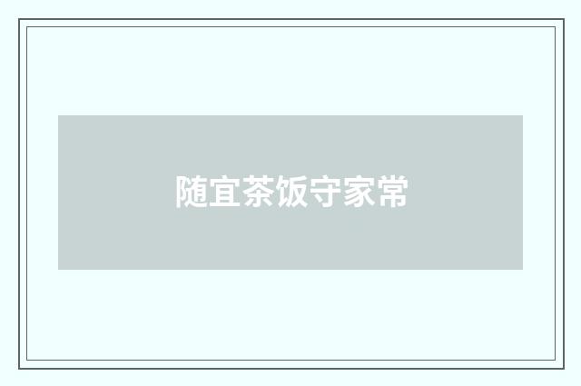 随宜茶饭守家常